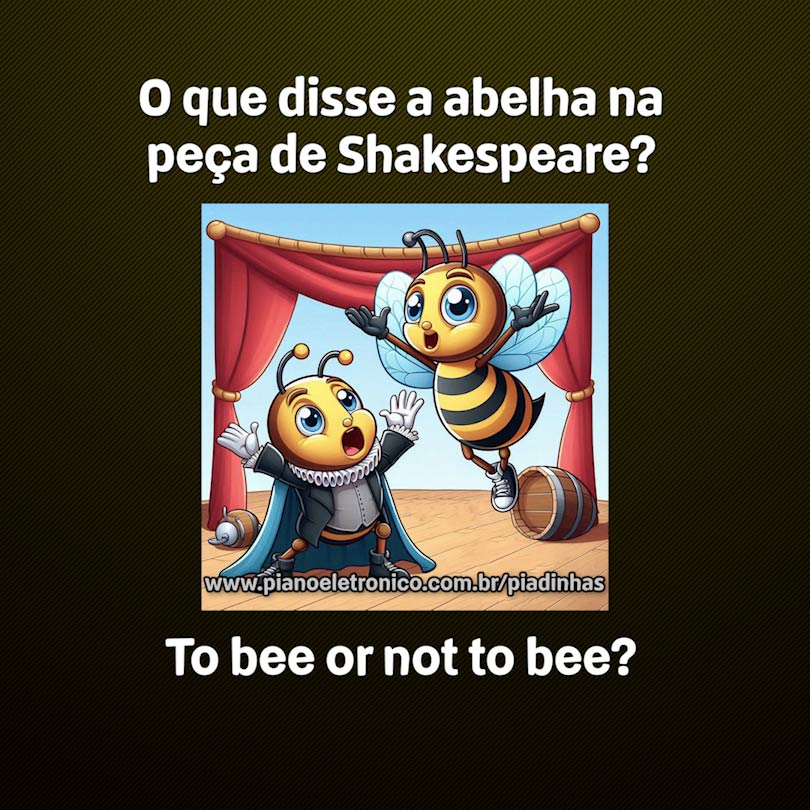 O que disse a abelha na peça de Shakespeare?

To bee or not to bee?